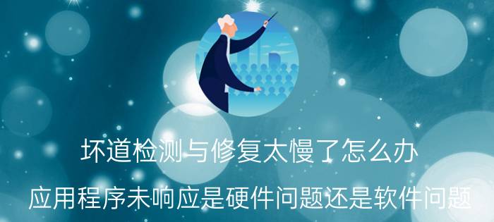 坏道检测与修复太慢了怎么办 应用程序未响应是硬件问题还是软件问题？